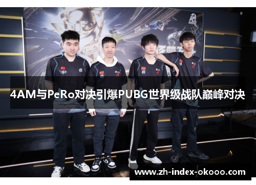 4AM与PeRo对决引爆PUBG世界级战队巅峰对决 4AM与PeRo对决引爆PUBG世界级战队巅峰对决