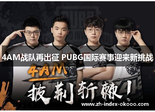 4AM战队再出征 PUBG国际赛事迎来新挑战 4AM战队再出征 PUBG国际赛事迎来新挑战