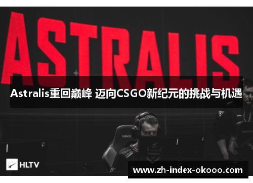 Astralis重回巅峰 迈向CSGO新纪元的挑战与机遇 Astralis重回巅峰 迈向CSGO新纪元的挑战与机遇