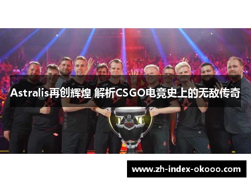 Astralis再创辉煌 解析CSGO电竞史上的无敌传奇 Astralis再创辉煌 解析CSGO电竞史上的无敌传奇