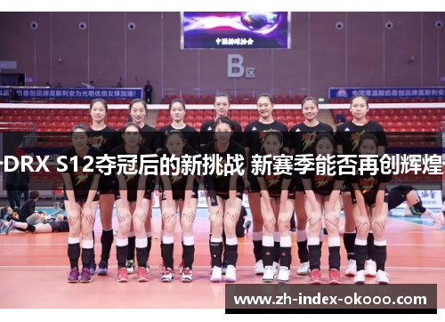 DRX S12夺冠后的新挑战 新赛季能否再创辉煌 DRX S12夺冠后的新挑战 新赛季能否再创辉煌